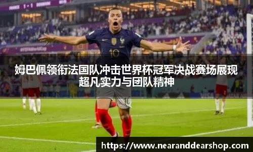 姆巴佩领衔法国队冲击世界杯冠军决战赛场展现超凡实力与团队精神