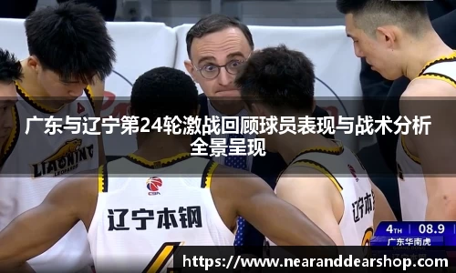 广东与辽宁第24轮激战回顾球员表现与战术分析全景呈现